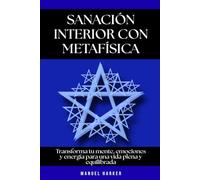 Sanación interior con metafísica: Transforma tu mente, emociones y energía para una vida plena y equilibrada