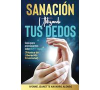 SANACIÓN UTILIZANDO TUS DEDOS: GUÍA PARA PRINCIPIANTES SOBRE EFT TAPPING (TÉCNICA DE LIBERACIÓN EMOCIONAL)