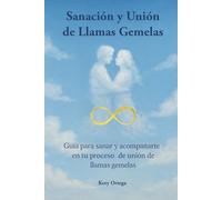 Sanación y Unión de Llamas Gemelas: Guía para sanar y acompañarte en tu proceso de unión de llamas gemelas