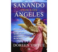 Sanando Con Los ángeles / Healing With The Angles: Descubre Cómo Pueden Ayudarte Los Ángeles En Todas Las Áreas De Tu Vida