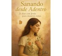 Sanando desde Adentro: 21 días con Jesús para mujeres rotas