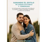 SANANDO EL ESTILO DE APEGO EVITABLE Y TEMEROSO:: Un enfoque paso a paso para reconfigurar tu cerebro y lograr intimidad, confianza y conexiones duraderas