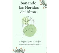 Sanando las Heridas del Alma: Una guía para la mujer emocionalmente sana