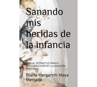 Sanando mis heridas de la infancia: MANUAL INTERACTIVO PARA EL AUTOCONOCIMIENTO Y LA SANACIÓN EMOCIONAL