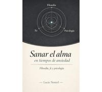 Sanar el alma en tiempos de ansiedad: Filosofia, fe y psicología