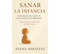 Sanar la Infancia: Guía Práctica para Reparar el Trauma Infantil en la Edad Adulta