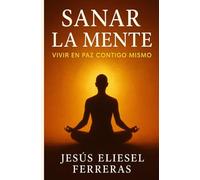 SANAR LA MENTE: Vivir En Paz Contigo Mismo