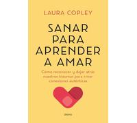 Sanar para aprender a amar: Cómo reconocer y dejar atrás nuestros traumas para crear conexiones auténticas