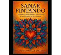 SANAR PINTANDO: Mandalas, frases y ejercicios creativos para recuperar tu paz interior