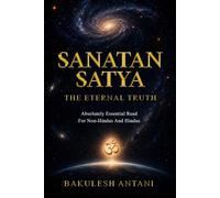 Sanatan Satya - The Eternal Truth: Absolutely Essential Read For Non-Hindus And Hindus