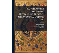 Sancti Aurelii Augustini, Hipponensis Episcopi, Opera Omnia, Volume 6...