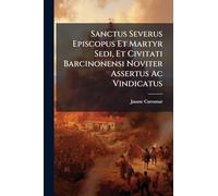 Sanctus Severus Episcopus Et Martyr Sedi, Et Civitati Barcinonensi Noviter Assertus Ac Vindicatus