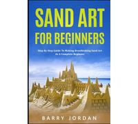 Sand Art For Beginners: Step-by-Step Guide for Making Breath-Taking Sand Art as a Complete Beginner