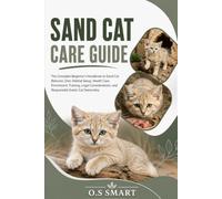 Sand Cat Care Guide: The Complete Beginner’s Handbook to Sand Cat Behavior, Diet, Habitat Setup, Health Care, Enrichment, Training, Legal Considerations, and Responsible Exotic Cat Ownership