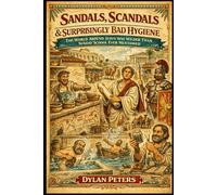 “Sandals, Scandals & Bad Hygiene: The World Around Jesus Was Wilder Than Sunday School Ever Mentioned”: The Strange, True, and Ridiculous Reality of Life From 10 Years Before Christ to 50 Years