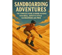 Sandboarding Adventures: The Complete Guide to Riding the Dunes with Skill, Safety & Style for Beginners and Pros