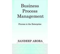 Sandeep Arora Business Process Management. Process is the Enterprise (Tascabile)