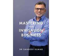 Sandeep Kumar Mastering Your Invisalign Business (Tascabile)