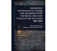 Sandhurst Mathematical Papers for Admission Into the Royal Military College for the Years 1881-1889