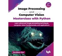 Image Processing and Computer Vision Masterclass with Python: Learn advanced image processing techniques, computer vision fundamentals, and applications - 2nd Edition