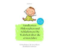 Sandkasten-Philosophen und Schlafkrisen: Die Wahrheit über die ersten Jahre: 50 Weisheiten, die neue Eltern draufhaben müssen!