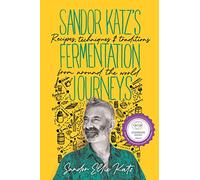 Sandor Katz's Fermentation Journeys: Recipes, Techniques, and Traditions from Around the World