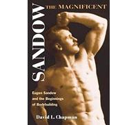 Sandow the Magnificent: Eugen Sandow And the Beginnings of Bodybuilding