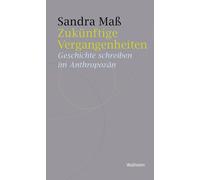 Sandra Maß Zukünftige Vergangenheiten: Geschichte schreiben im Anthr (Tascabile)