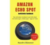 Amazon Echo Spot - inoffizielles Handbuch: Das ultimative Handbuch zum Echo Spot mit Alexa, Anleitungen, Erklärungen, Tipps & Tricks, Zubehör + IFTTT