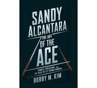 SANDY ALCANTARA: THE ART OF THE ACE: Power, Precision, and the Rise of a Cy Young Winner