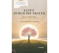 Sanft durch die Trauer - Das 12-Wochen-Selbsthilfeprogramm zur Trauerbewältigung: mit Übungen, Reflexionen und Ritualen für Hoffnung, Heilung und neue innere Stärke