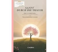 Sanft durch die Trauer - Das 12-Wochen-Selbsthilfeprogramm zur Trauerbewältigung: mit Übungen, Reflexionen und Ritualen für Hoffnung, Heilung und neue innere Stärke