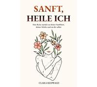 Sanft, heile ich: Eine Reise zurück zu deiner Sanftheit, deiner Stärke und zu dir selbst