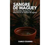Sangre de Maguey: 70 cócteles de humo y Mezcal en la ceniza de agave