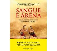 Sangue e arena. Gladiatori e spettacoli nell'Antica Roma