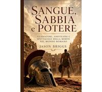 Sangue, Sabbia e Potere: Gladiatori, anfiteatri e spettacolo della morte nel mondo romano
