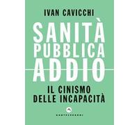 Libri Ivan Cavicchi - Sanita Pubblica Addio. Il Cinismo Delle Incapacita