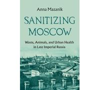 Sanitizing Moscow: Waste, Animals, and Urban Health in Late Imperial Russia