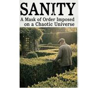 Sanity: A Mask of Order Imposed on a Chaotic Universe