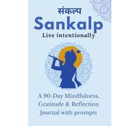 Sankalp: Live Intentionally: A 90-Day Mindfulness, Gratitude & Reflection Journal with prompts: From Mind "Full" to Mindful: Guided Journal Prompts for Mindfulness, Gratitude & Reflection
