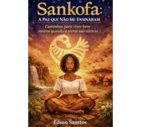 Sankofa: A Paz que Não me Ensinaram: Caminhos para viver bem mesmo quando a mente não silencia