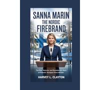 Sanna Marin: The Nordic Firebrand: The Rise, Reforms, and Revolutionary Spirit of Finland’s Youngest Prime Minister
