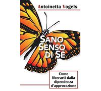 SANO SENSO DI SE: Come liberarti dalla dipendenza d'approvazione: Come Liberarti Dalla Dipendenza D’approvazione