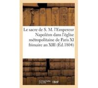 Sans Auteur Le Sacre de S. M. l'Empereur Napoléon Dans l'Église Métr (Tascabile)