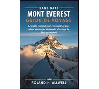 SANS DATE MONT EVEREST GUIDE DE VOYAGE: Le guide complet pour conquérir la plus haute montagne du monde, du camp de base au sommet