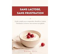 SANS LACTOSE, SANS FRUSTRATION: Guide complet pour comprendre, identifier et vaincre l’intolérance au lactose sans renoncer aux plaisirs