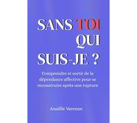 Sans Toi Qui Suis-Je: Comprendre et sortir de la dépendance affective pour se reconstruire après une rupture