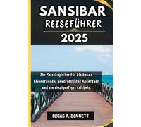 SANSIBAR REISEFÜHRER 2025: Ihr Reisebegleiter für bleibende Erinnerungen, unvergessliche Abenteuer und einzigartige Erlebnisse.