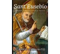 Sant’Eusebio: Miracoli, Fede e la Luce di un Vescovo Immortale