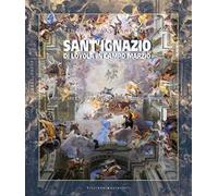 Sant’Ignazio di Loyola in Campo Marzio. Storia, arti e rilievo della Chiesa della Compagnia di Gesù. Ediz. illustrata